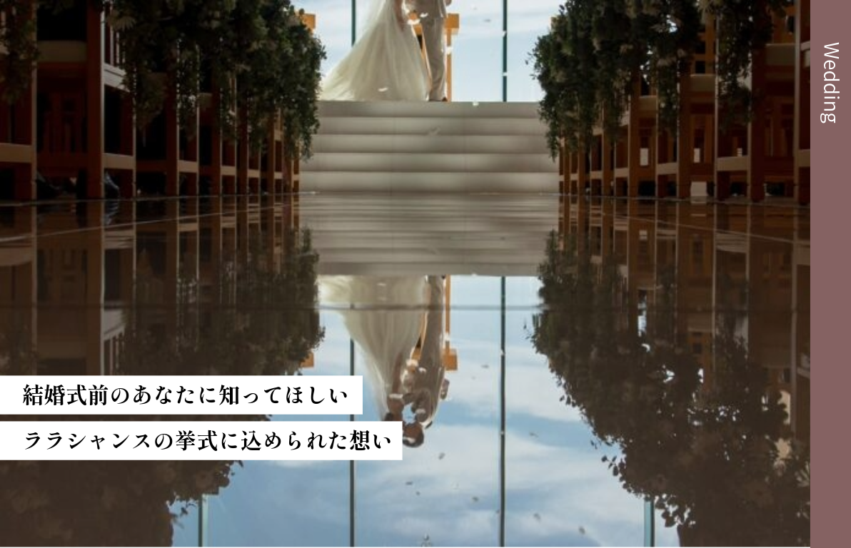 【チャペル特集】結婚式前のあなたに知ってほしい。<br>~ララシャンスの挙式に込められた想い~