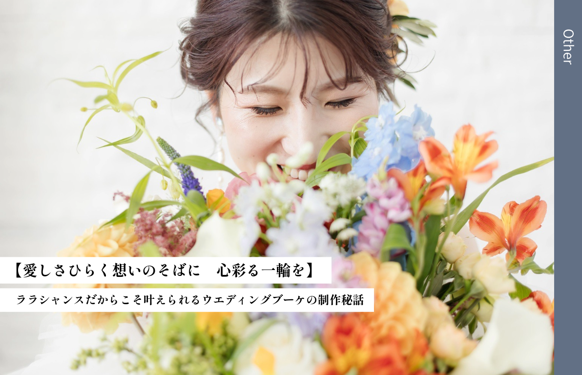【愛しさひらく想いのそばに　心彩る一輪を】<br>ララシャンスだからこそ叶えられるウエディングブーケの制作秘話