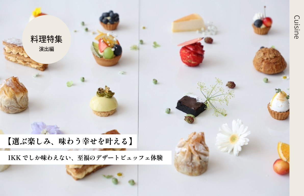 【選ぶ楽しみ、味わう幸せを叶える】<br>IKKでしか味わえない、至福のデザートビュッフェ体験