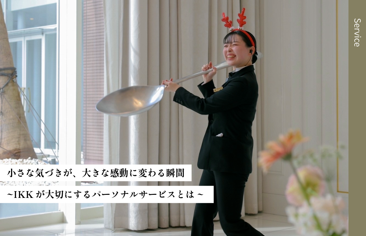 小さな気づきが、大きな感動に変わる瞬間<br>IKKが大切にするパーソナルサービスとは