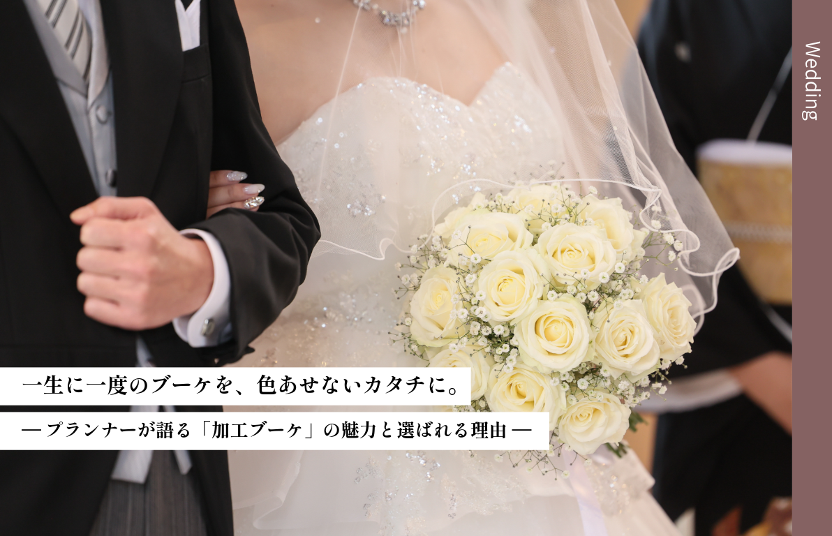 一生に一度のブーケを、色あせないカタチに。<br>‐プランナーが語る「加工ブーケ」の魅力と選ばれる理由‐